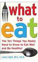 What to Eat: The Ten Things You Really Need to Know to Eat Well and Be Healthy