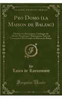 Pro Domo (La Maison de Balzac): Histoire Et Description, Catalogue Du Musï¿½e, Nombreuses Illustrations; Suivi de Comment a ï¿½Tï¿½ Fondï¿½e La Maison de Balzac (Classic Reprint)