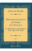 Mémoires-Journaux de Pierre de l'Estoile, Vol. 4: Les Belles Figures Et Drolleries de la Ligue, 1589-1600 (Classic Reprint)