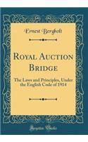 Royal Auction Bridge: The Laws and Principles, Under the English Code of 1914 (Classic Reprint)