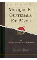 Mexique Et Guatemala, Et, Perou (Classic Reprint)
