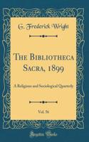 The Bibliotheca Sacra, 1899, Vol. 56: A Religious and Sociological Quarterly (Classic Reprint)