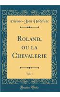 Roland, Ou La Chevalerie, Vol. 1 (Classic Reprint)