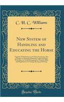 New System of Handling and Educating the Horse: Together With Diseases and Their Treatment; Also a Treatise on Shoeing; Educating Cattle and Dogs, With Hints on Stable Management; With the Rules and Regulations of Trotting, Racing and Betting