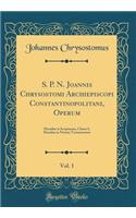 S. P. N. Joannis Chrysostomi Archiepiscopi Constantinopolitani, Operum, Vol. 1: Homiliï¿½ in Scripturam, Classis I; Homiliï¿½ in Novum Testamentum (Classic Reprint)