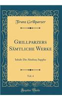 Grillparzers Sämtliche Werke, Vol. 4: Inhalt: Die Ahnfrau; Sappho (Classic Reprint)