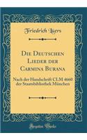 Die Deutschen Lieder der Carmina Burana: Nach der Handschrift CLM 4660 der Staatsbibliothek München (Classic Reprint)