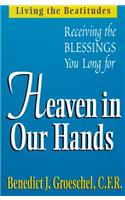 Heaven in Our Hands: Living the Beatitudes: Receiving the Blessings You Long for
