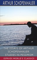 The Essays of Arthur Schopenhauer: Studies in Pessimism (Esprios Classics): Translated by T. BaiIey Saunders