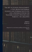 The Art of School Management. a Text-book for Normal Schools and Normal Institutes, and a Reference Book for Teachers, School Officers and Parents. / by J. Baldwin; Adapted for Use in the Schools and Homes of Canada by R. Dawson