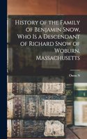 History of the Family of Benjamin Snow, who is a Descendant of Richard Snow of Woburn, Massachusetts