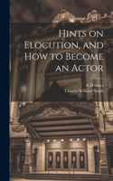 Hints on Elocution, and how to Become an Actor