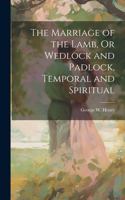 Marriage of the Lamb, Or Wedlock and Padlock, Temporal and Spiritual