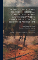 The Proceedings of the Southern Historical Convention ... at the Montgomery White Sulphur Springs, Va., on the 14th of August, 1873; and of the Southern Historical Society as Reorganized