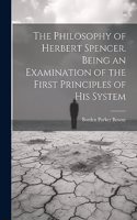 Philosophy of Herbert Spencer. Being an Examination of the First Principles of His System