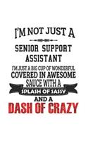 I'm Not Just A Senior Support Assistant I'm Just A Big Cup Of Wonderful Covered In Awesome Sauce With A Splash Of Sassy And A Dash Of Crazy: Notebook: Original Senior Support Assistant Notebook, Journal Gift, Diary, Doodle Gift or Notebook 6 x 9 Compact