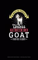 Always Be Yourself Unless You Can Be A Goat Then Be A Goat