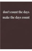 Don't Count The Days Make The Days Count