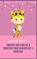 Always Be Yourself Unless You Can Be a Cheetah Then Always Be a Cheetah