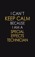 I Can't Keep Calm Because I Am A Special Effects Technician