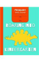 Roaring Into Kindergarten Primary Story Journal: for Boys with 3-Line Writing Paper and Picture Space Ready for Back to School Handwriting & Spelling Practice Grades K-2 Dinosaur Cover)