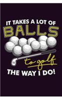 It Takes A Lot Of Balls To Golf The Way I Do