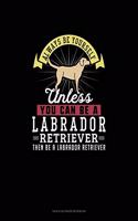 Always Be Yourself Unless You Can Be A Labrador Retriever Then Be A Labrador Retriever