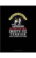 Always Be Yourself Unless You Can Be A Smooth Fox Terrier Then Be A Smooth Fox Terrier