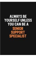 Always Be Yourself Unless You Can Be A Senior Support Specialist