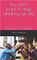 You don´t want to stop drinking at all!