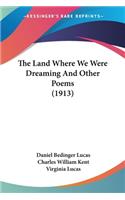 The Land Where We Were Dreaming And Other Poems (1913)