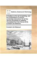 A Treatise on the Art of Painting, and the Composition of Colours, Containing Instructions for All the Various Processes of Painting. ... Translated from the French of M. Constant de Massoul.