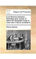 A Conference Between Gerontius and Junius. in Which Mr. Dodwell's Case in View Now in Fact Is Consider'd.