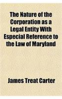 The Nature of the Corporation as a Legal Entity with Especial Reference to the Law of Maryland
