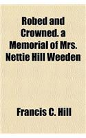 Robed and Crowned. a Memorial of Mrs. Nettie Hill Weeden