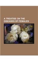 A Treatise on the Diseases of Females