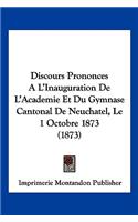 Discours Prononces A L'Inauguration De L'Academie Et Du Gymnase Cantonal De Neuchatel, Le 1 Octobre 1873 (1873)