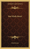 Man Wholly Mortal
