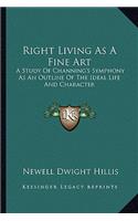 Right Living As A Fine Art: A Study Of Channing's Symphony As An Outline Of The Ideal Life And Character(English)