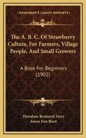 The A. B. C. Of Strawberry Culture, For Farmers, Village People, And Small Growers