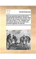 Several speeches against the bill for repealing the triennial act: as they were spoken in the House of Commons, the 24th day of April, 1716. Together with the reasons given by the Lords who protested against the sai