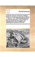 Authentic memoirs of the life of William Dodd, LL.D. who was executed at Tyburn, ... June 27, 1777. With the particulars of his trial and execution, and a review of the arguments, for and against his suffering the sentence of the law: (English)