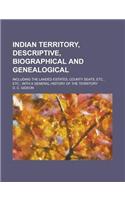 Indian Territory, Descriptive, Biographical and Genealogical; Including the Landed Estates, County Seats, Etc., Etc., with a General History of the Te