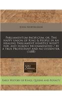 Parliamentum Pacificum, Or, the Happy Union of King & People in an Healing Parliament Heartily Wish't For, and Humbly Recommended / By a True Protestant and No Dissenter. (1688)