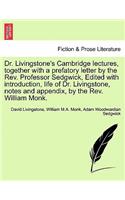 Dr. Livingstone's Cambridge Lectures, Together with a Prefatory Letter by the REV. Professor Sedgwick, Edited with Introduction, Life of Dr. Livingstone, Notes and Appendix, by the REV. William Monk.