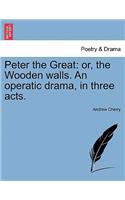 Peter the Great: Or, the Wooden Walls. an Operatic Drama, in Three Acts.
