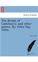 Bridal of Caölchairn; and other poems. By John Hay Allan.