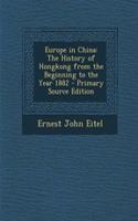 Europe in China: The History of Hongkong from the Beginning to the Year 1882