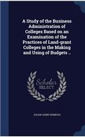 A Study of the Business Administration of Colleges Based on an Examination of the Practices of Land-grant Colleges in the Making and Using of Budgets ..