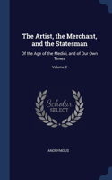 Artist, the Merchant, and the Statesman: Of the Age of the Medici, and of Our Own Times; Volume 2